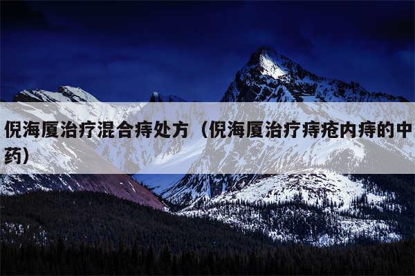 倪海厦治疗混合痔处方（倪海厦治疗痔疮内痔的中药）