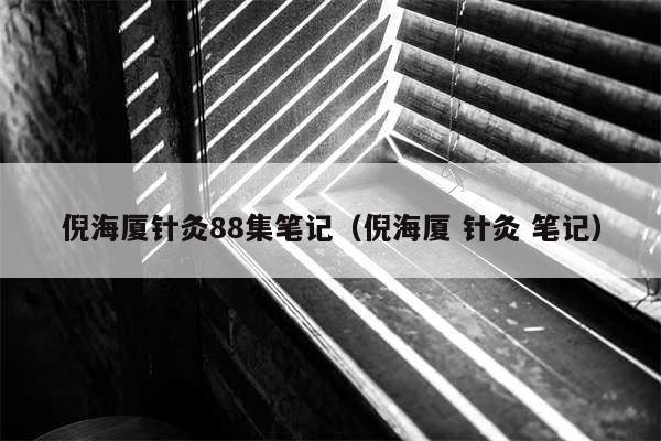 倪海厦针灸88集笔记（倪海厦 针灸 笔记）