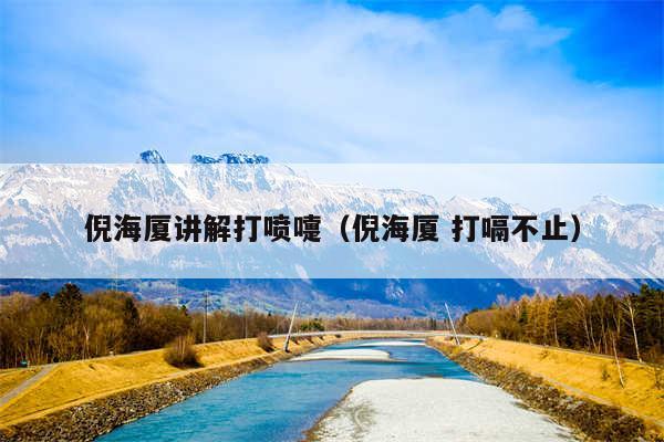 倪海厦讲解打喷嚏（倪海厦 打嗝不止）