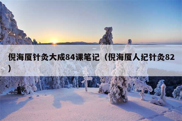 倪海厦针灸大成84课笔记（倪海厦人纪针灸82）