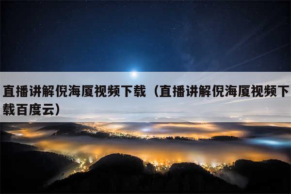 直播讲解倪海厦视频下载（直播讲解倪海厦视频下载百度云）