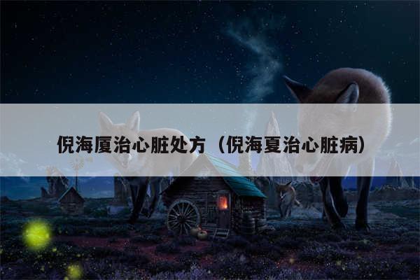 倪海厦治心脏处方（倪海夏治心脏病）