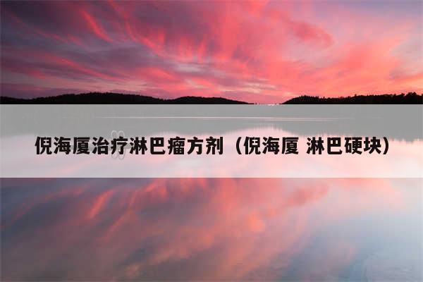 倪海厦治疗淋巴瘤方剂（倪海厦 淋巴硬块）