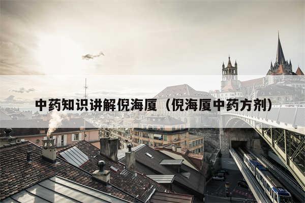 中药知识讲解倪海厦（倪海厦中药方剂）