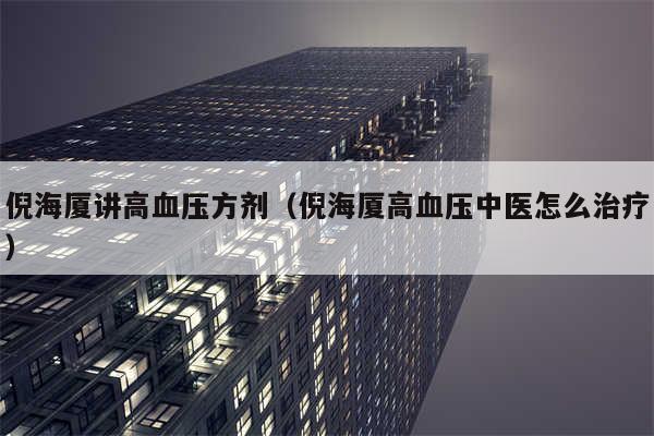 倪海厦讲高血压方剂（倪海厦高血压中医怎么治疗）