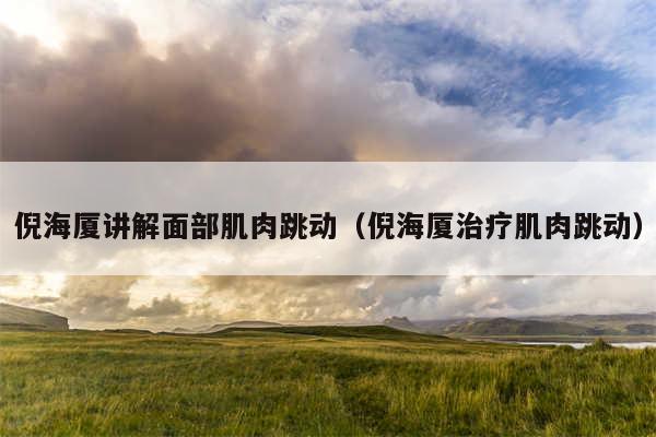 倪海厦讲解面部肌肉跳动（倪海厦治疗肌肉跳动）