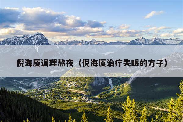 倪海厦调理熬夜（倪海厦治疗失眠的方子）