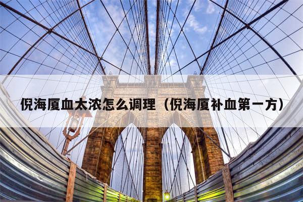 倪海厦血太浓怎么调理（倪海厦补血第一方）