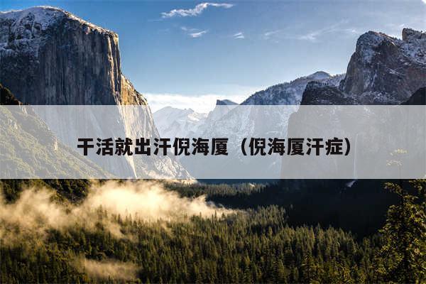 干活就出汗倪海厦（倪海厦汗症）