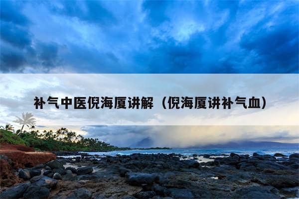 补气中医倪海厦讲解（倪海厦讲补气血）