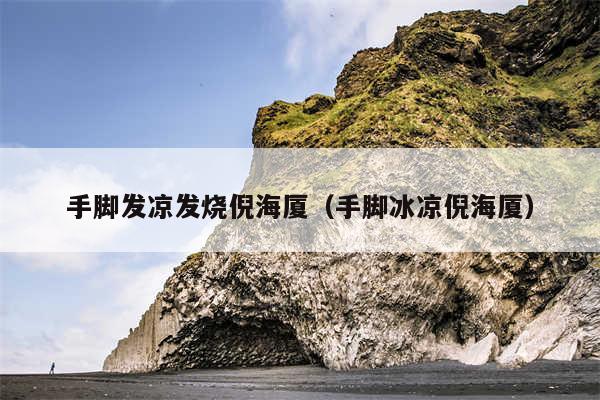 手脚发凉发烧倪海厦（手脚冰凉倪海厦）
