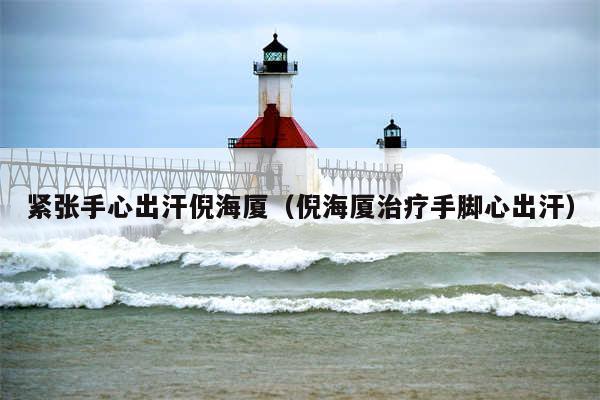 紧张手心出汗倪海厦（倪海厦治疗手脚心出汗）