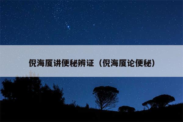 倪海厦讲便秘辨证（倪海厦论便秘）