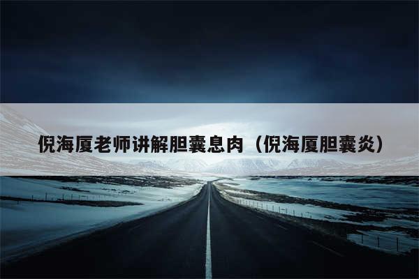 倪海厦老师讲解胆囊息肉（倪海厦胆囊炎）