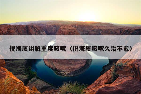 倪海厦讲解重度咳嗽（倪海厦咳嗽久治不愈）
