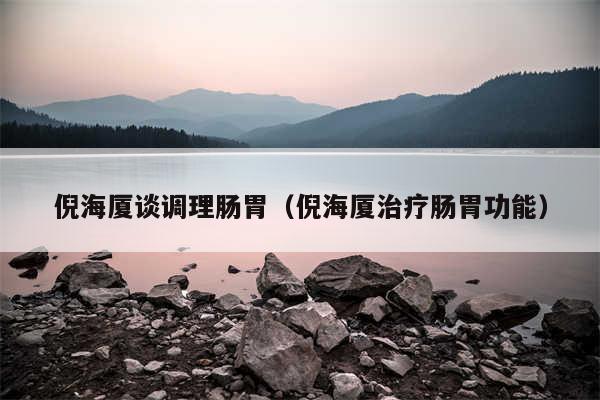 倪海厦谈调理肠胃（倪海厦治疗肠胃功能）