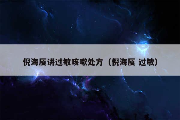 倪海厦讲过敏咳嗽处方（倪海厦 过敏）