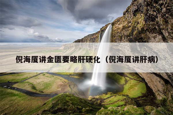倪海厦讲金匮要略肝硬化（倪海厦讲肝病）