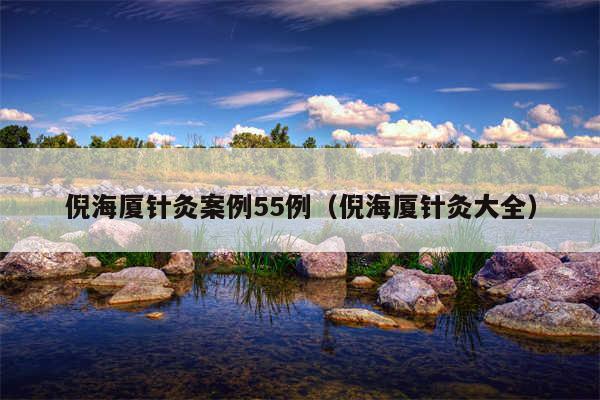 倪海厦针灸案例55例（倪海厦针灸大全）
