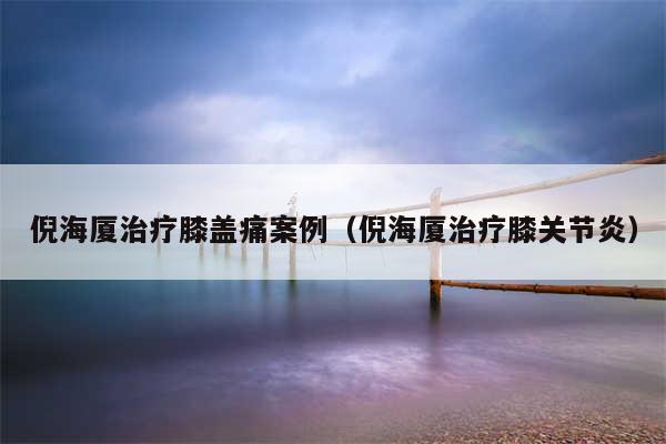 倪海厦治疗膝盖痛案例（倪海厦治疗膝关节炎）