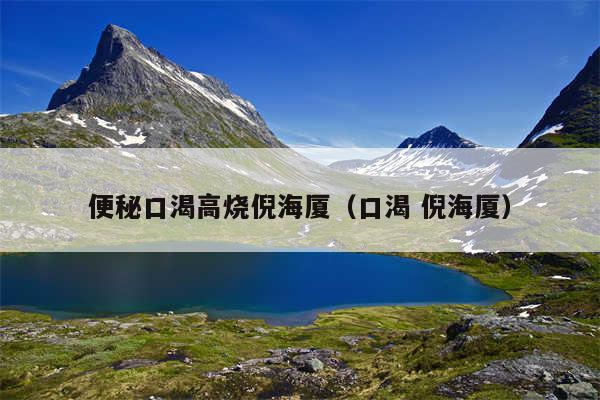 便秘口渴高烧倪海厦（口渴 倪海厦）
