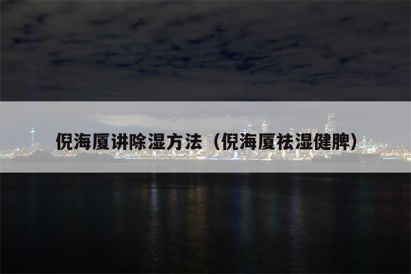 倪海厦讲除湿方法（倪海厦祛湿健脾）