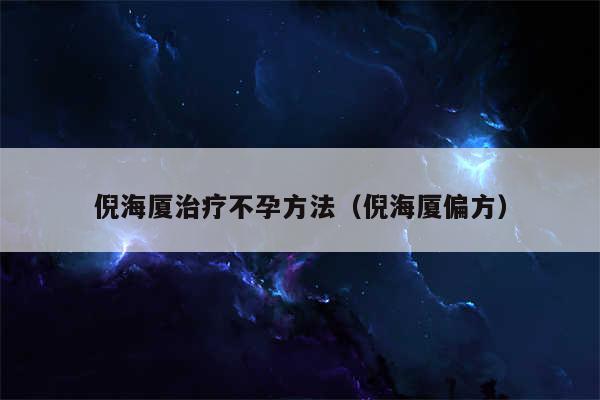 倪海厦治疗不孕方法（倪海厦偏方）