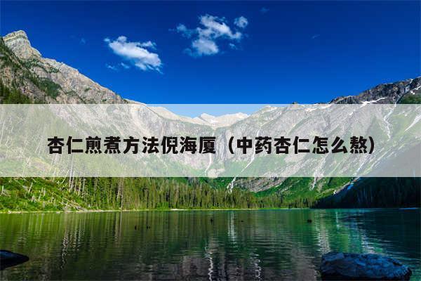 杏仁煎煮方法倪海厦（中药杏仁怎么熬）