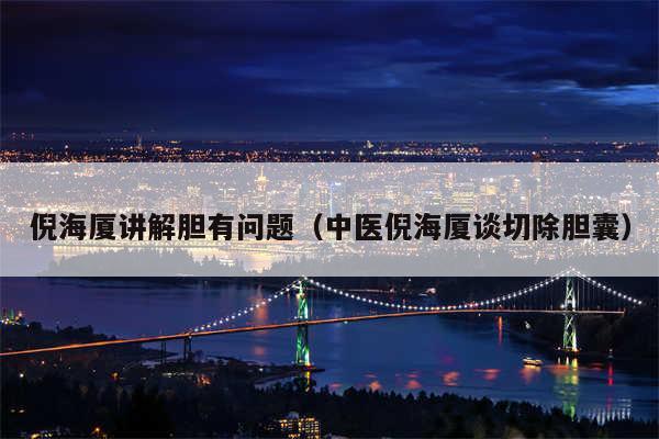 倪海厦讲解胆有问题（中医倪海厦谈切除胆囊）