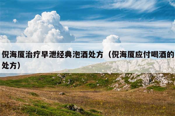 倪海厦治疗早泄经典泡酒处方（倪海厦应付喝酒的处方）