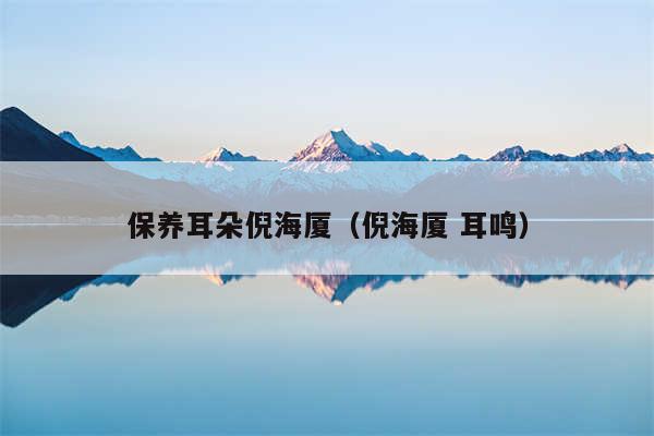 保养耳朵倪海厦（倪海厦 耳鸣）