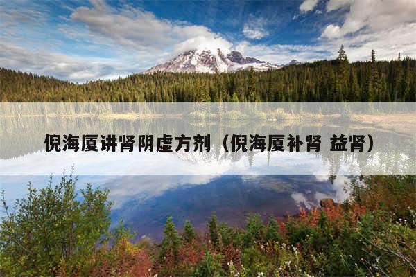 倪海厦讲肾阴虚方剂（倪海厦补肾 益肾）
