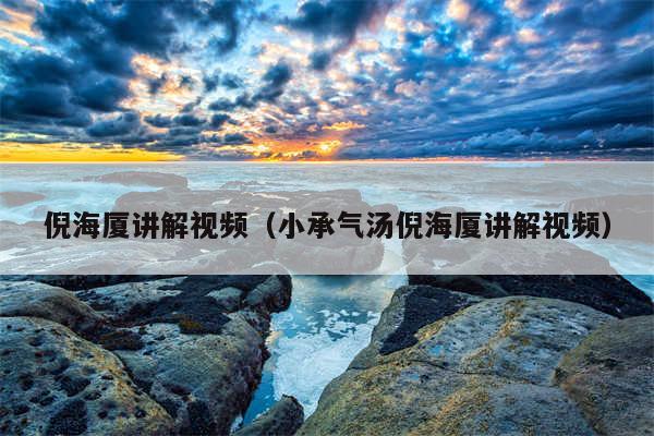 倪海厦讲解视频（小承气汤倪海厦讲解视频）
