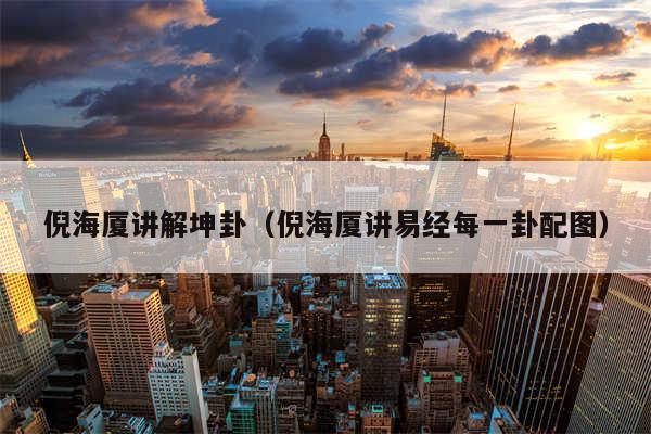 倪海厦讲解坤卦（倪海厦讲易经每一卦配图）