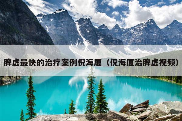 脾虚最快的治疗案例倪海厦（倪海厦治脾虚视频）