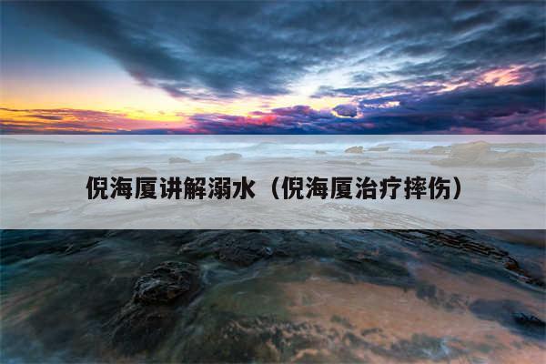 倪海厦讲解溺水（倪海厦治疗摔伤）