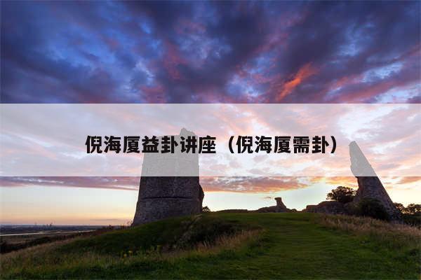 倪海厦益卦讲座（倪海厦需卦）