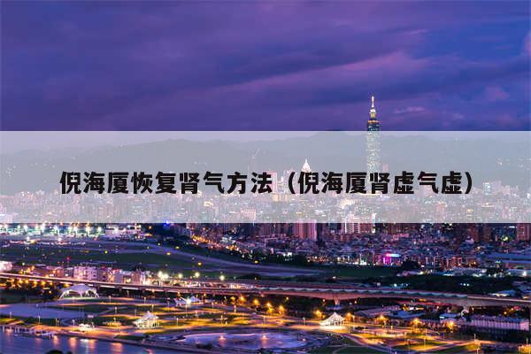 倪海厦恢复肾气方法（倪海厦肾虚气虚）