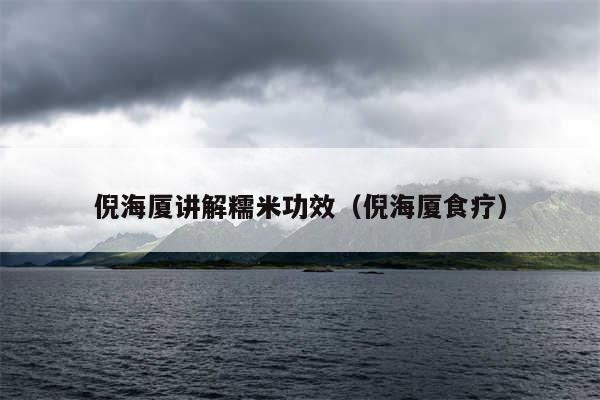 倪海厦讲解糯米功效（倪海厦食疗）