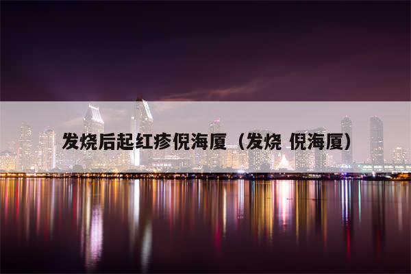 发烧后起红疹倪海厦（发烧 倪海厦）