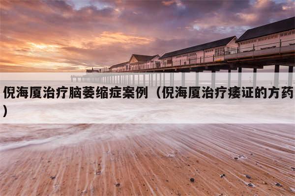倪海厦治疗脑萎缩症案例（倪海厦治疗痿证的方药）