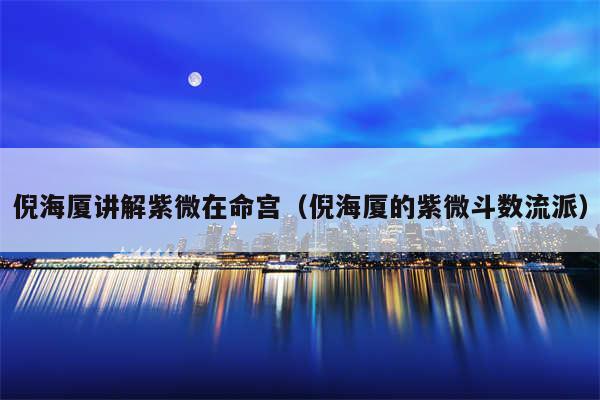 倪海厦讲解紫微在命宫(倪海厦的紫微斗数流派)