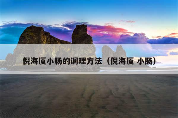倪海厦小肠的调理方法（倪海厦 小肠）