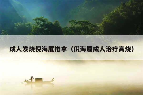 成人发烧倪海厦推拿(倪海厦成人治疗高烧)