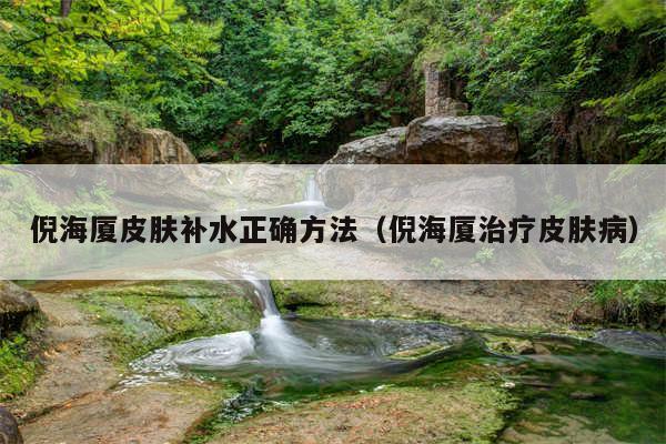 倪海厦皮肤补水正确方法（倪海厦治疗皮肤病）