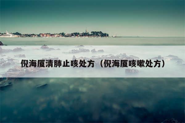 倪海厦清肺止咳处方（倪海厦咳嗽处方）