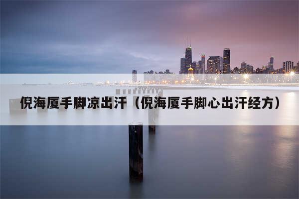 倪海厦手脚凉出汗（倪海厦手脚心出汗经方）