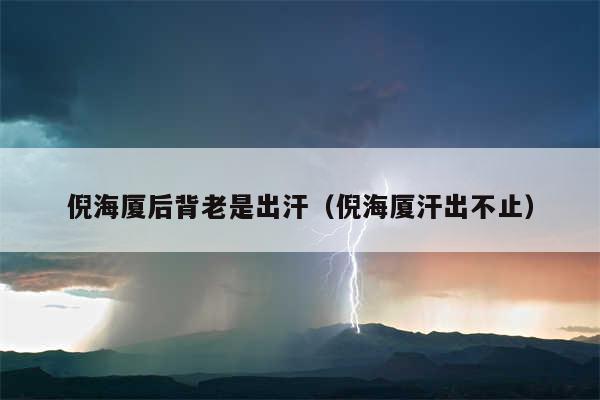 倪海厦后背老是出汗（倪海厦汗出不止）
