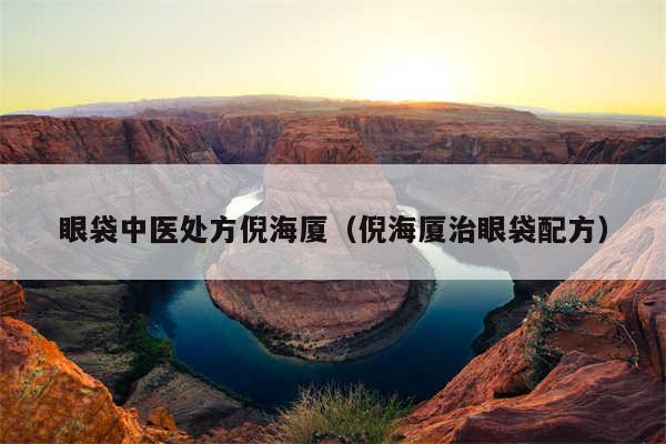 眼袋中医处方倪海厦（倪海厦治眼袋配方）