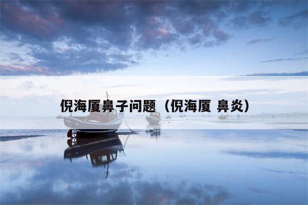 倪海厦鼻子问题(倪海厦 鼻炎)